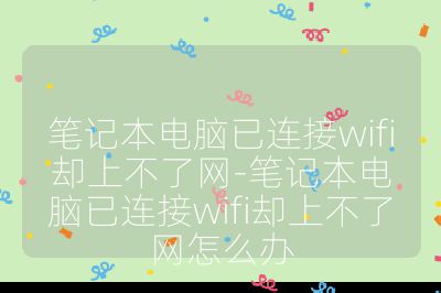 笔记本电脑已连接wifi却上不了网-笔记本电脑已连接wifi却上不了网怎么办