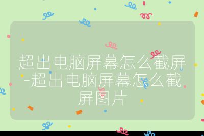 超出电脑屏幕怎么截屏-超出电脑屏幕怎么截屏图片