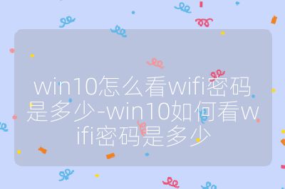 win10怎么看wifi密码是多少-win10如何看wifi密码是多少