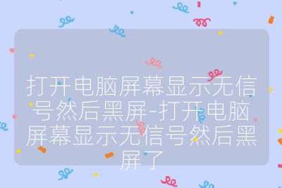 打开电脑屏幕显示无信号然后黑屏-打开电脑屏幕显示无信号然后黑屏了