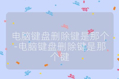 电脑键盘删除键是那个-电脑键盘删除键是那个键