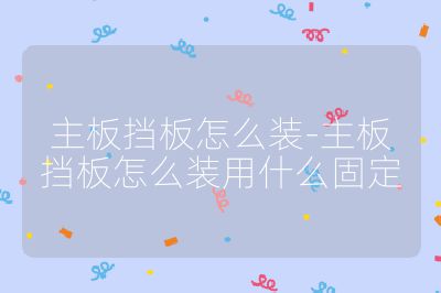 主板挡板怎么装-主板挡板怎么装用什么固定