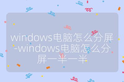 windows电脑怎么分屏-windows电脑怎么分屏一半一半