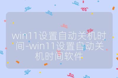 win11设置自动关机时间-win11设置自动关机时间软件