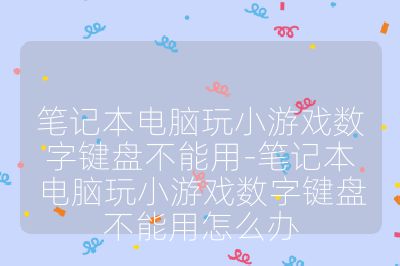 笔记本电脑玩小游戏数字键盘不能用-笔记本电脑玩小游戏数字键盘不能用怎么办