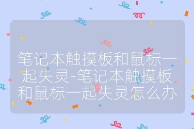 笔记本触摸板和鼠标一起失灵-笔记本触摸板和鼠标一起失灵怎么办