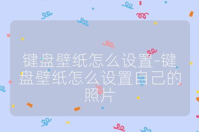 键盘壁纸怎么设置-键盘壁纸怎么设置自己的照片