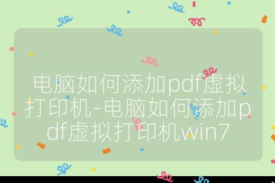 电脑如何添加pdf虚拟打印机-电脑如何添加pdf虚拟打印机win7