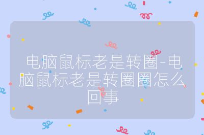 电脑鼠标老是转圈-电脑鼠标老是转圈圈怎么回事