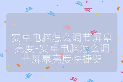 安卓电脑怎么调节屏幕亮度-安卓电脑怎么调节屏幕亮度快捷键