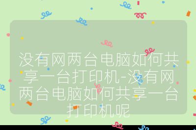 没有网两台电脑如何共享一台打印机-没有网两台电脑如何共享一台打印机呢