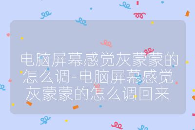 电脑屏幕感觉灰蒙蒙的怎么调-电脑屏幕感觉灰蒙蒙的怎么调回来