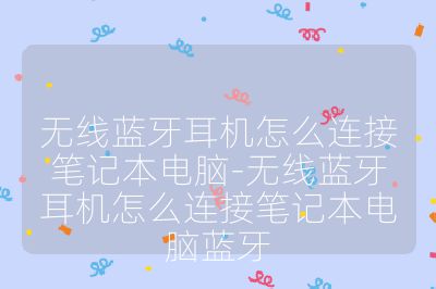 无线蓝牙耳机怎么连接笔记本电脑-无线蓝牙耳机怎么连接笔记本电脑蓝牙