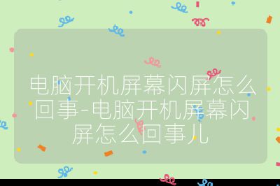 电脑开机屏幕闪屏怎么回事-电脑开机屏幕闪屏怎么回事儿