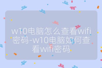 w10电脑怎么查看wifi密码-w10电脑如何查看wifi密码