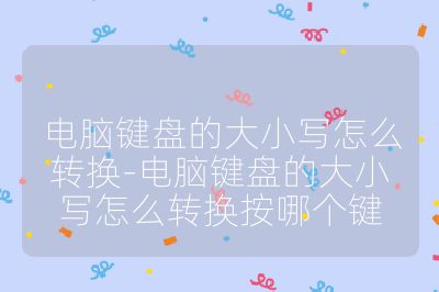 电脑键盘的大小写怎么转换-电脑键盘的大小写怎么转换按哪个键