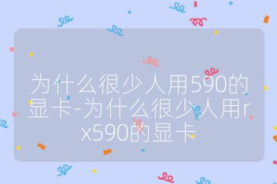 为什么很少人用590的显卡-为什么很少人用rx590的显卡