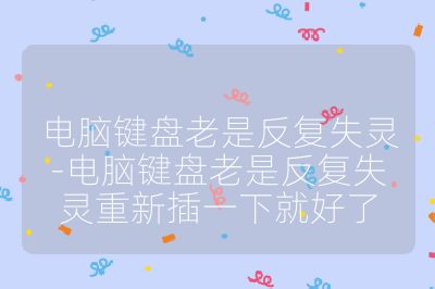 电脑键盘老是反复失灵-电脑键盘老是反复失灵重新插一下就好了