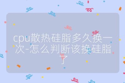 cpu散热硅脂多久换一次-怎么判断该换硅脂了