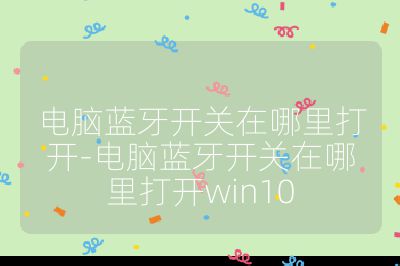 电脑蓝牙开关在哪里打开-电脑蓝牙开关在哪里打开win10