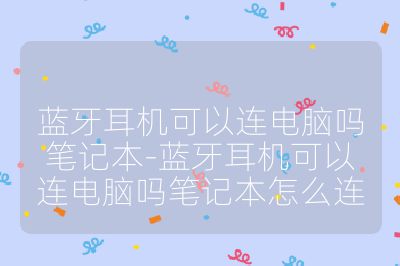 蓝牙耳机可以连电脑吗笔记本-蓝牙耳机可以连电脑吗笔记本怎么连