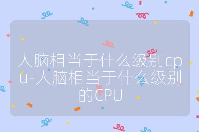 人脑相当于什么级别cpu-人脑相当于什么级别的CPU