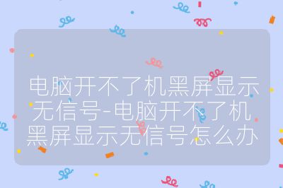 电脑开不了机黑屏显示无信号-电脑开不了机黑屏显示无信号怎么办