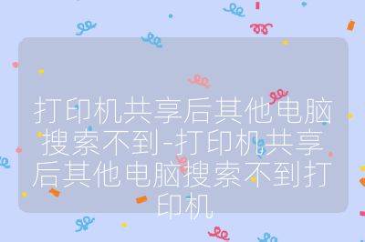 打印机共享后其他电脑搜索不到-打印机共享后其他电脑搜索不到打印机