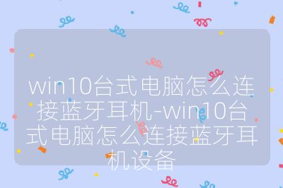 win10台式电脑怎么连接蓝牙耳机-win10台式电脑怎么连接蓝牙耳机设备