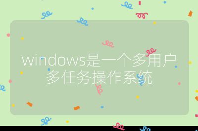 windows是一个多用户多任务操作系统