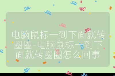 电脑鼠标一到下面就转圈圈-电脑鼠标一到下面就转圈圈怎么回事