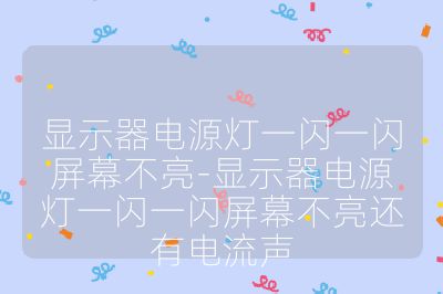 显示器电源灯一闪一闪屏幕不亮-显示器电源灯一闪一闪屏幕不亮还有电流声