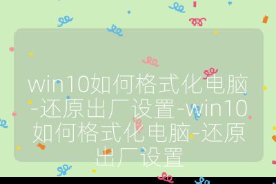 win10如何格式化电脑-还原出厂设置-win10如何格式化电脑-还原出厂设置