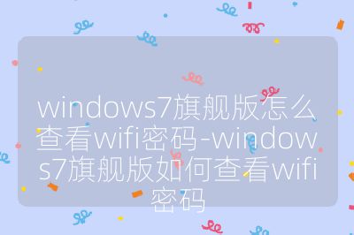 windows7旗舰版怎么查看wifi密码-windows7旗舰版如何查看wifi密码