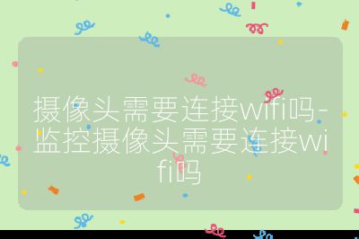 摄像头需要连接wifi吗-监控摄像头需要连接wifi吗