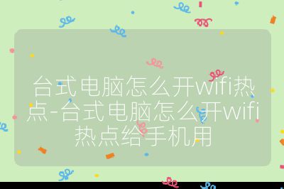 台式电脑怎么开wifi热点-台式电脑怎么开wifi热点给手机用