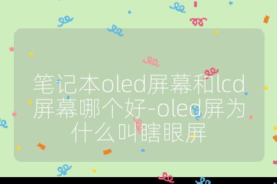 笔记本oled屏幕和lcd屏幕哪个好-oled屏为什么叫瞎眼屏