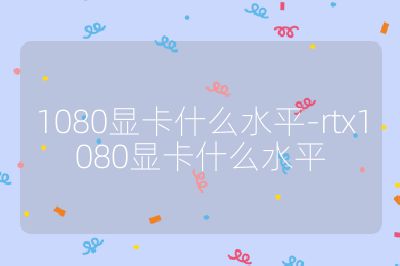1080显卡什么水平-rtx1080显卡什么水平