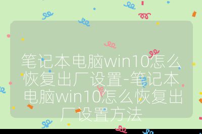 笔记本电脑win10怎么恢复出厂设置-笔记本电脑win10怎么恢复出厂设置方法