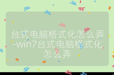 台式电脑格式化怎么弄-win7台式电脑格式化怎么弄