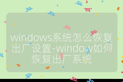 windows系统怎么恢复出厂设置-window如何恢复出厂系统
