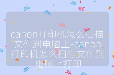 canon打印机怎么扫描文件到电脑上-canon打印机怎么扫描文件到电脑上打印
