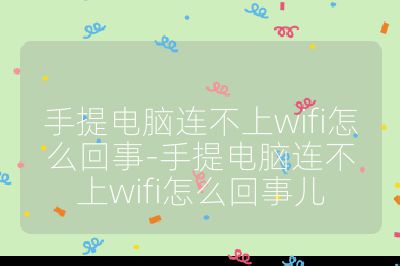 手提电脑连不上wifi怎么回事-手提电脑连不上wifi怎么回事儿