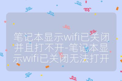 笔记本显示wifi已关闭并且打不开-笔记本显示wifi已关闭无法打开