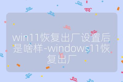 win11恢复出厂设置后是啥样-windows11恢复出厂