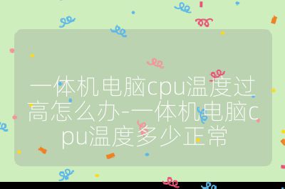 一体机电脑cpu温度过高怎么办-一体机电脑cpu温度多少正常