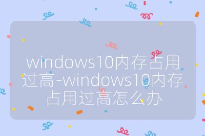 windows10内存占用过高-windows10内存占用过高怎么办