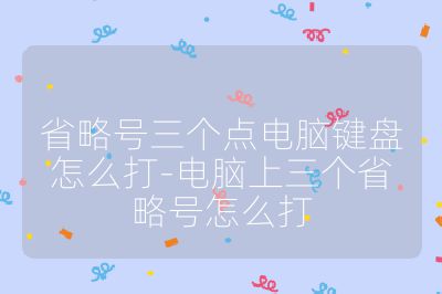 省略号三个点电脑键盘怎么打-电脑上三个省略号怎么打