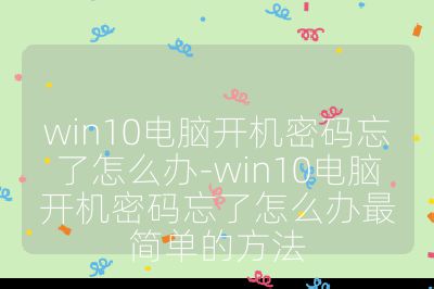 win10电脑开机密码忘了怎么办-win10电脑开机密码忘了怎么办最简单的方法