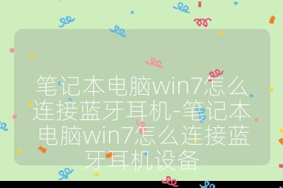 笔记本电脑win7怎么连接蓝牙耳机-笔记本电脑win7怎么连接蓝牙耳机设备